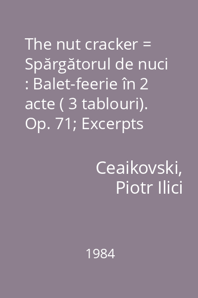 The nut cracker = Spărgătorul de nuci : Balet-feerie în 2 acte ( 3 tablouri). Op. 71; Excerpts