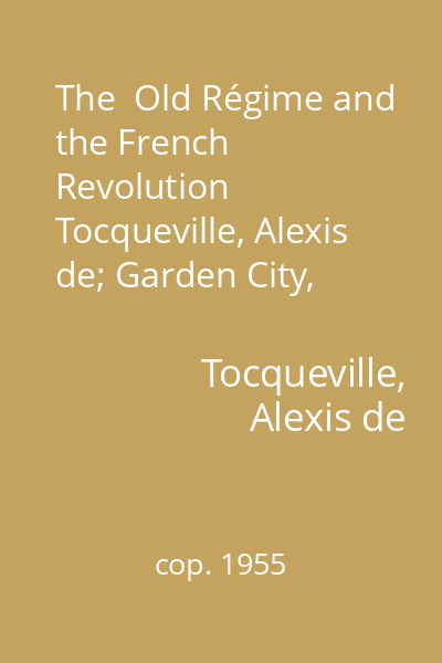 The  Old Régime and the French Revolution   Tocqueville, Alexis de; Garden City, cop. 1955