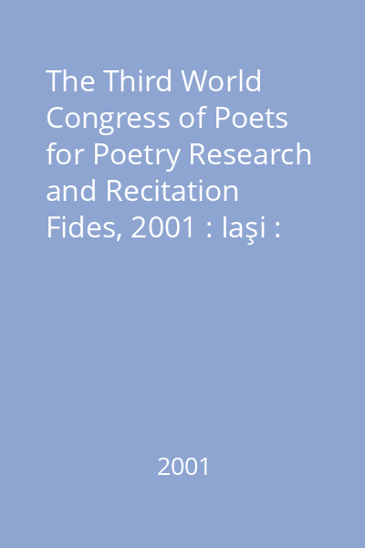 The Third World Congress of Poets for Poetry Research and Recitation   Fides, 2001 : Iaşi : July 21-24, 2001