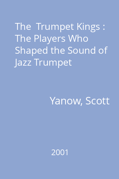 The  Trumpet Kings : The Players Who Shaped the Sound of Jazz Trumpet