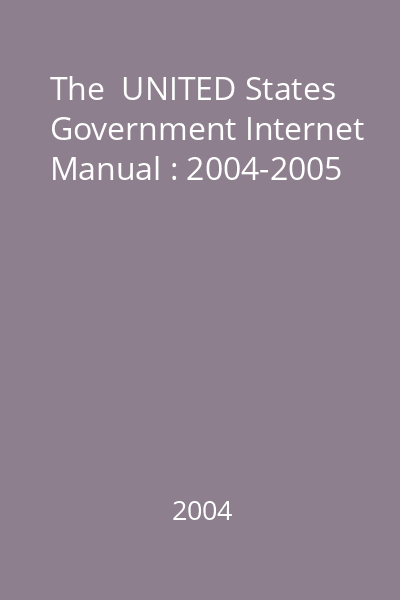 The  UNITED States Government Internet Manual : 2004-2005