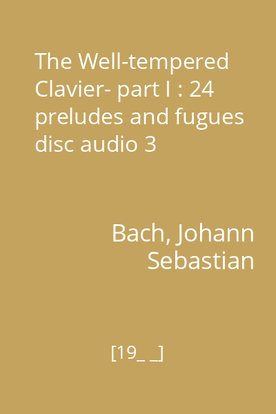 The Well-tempered Clavier- part I : 24 preludes and fugues disc audio 3
