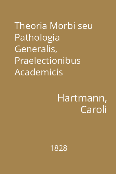 Theoria Morbi seu Pathologia Generalis, Praelectionibus Academicis Adcommodata