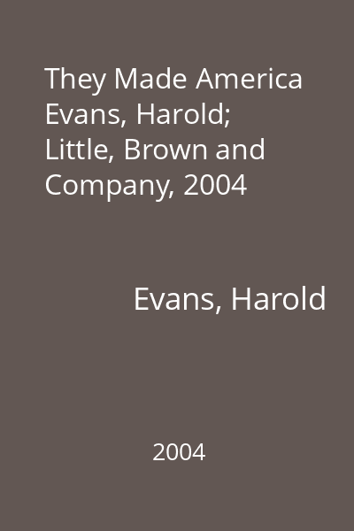 They Made America   Evans, Harold; Little, Brown and Company, 2004