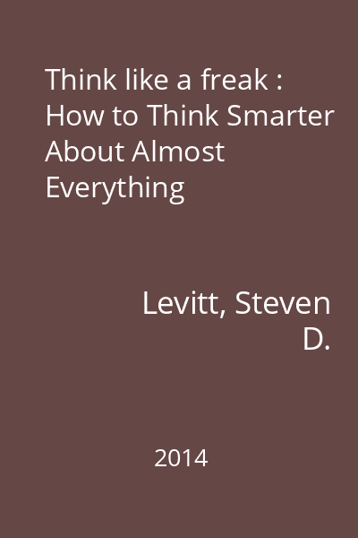Think like a freak : How to Think Smarter About Almost Everything