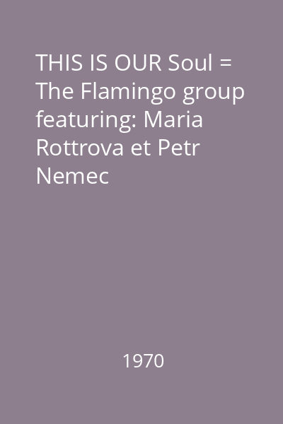 THIS IS OUR Soul = The Flamingo group featuring: Maria Rottrova et Petr Nemec