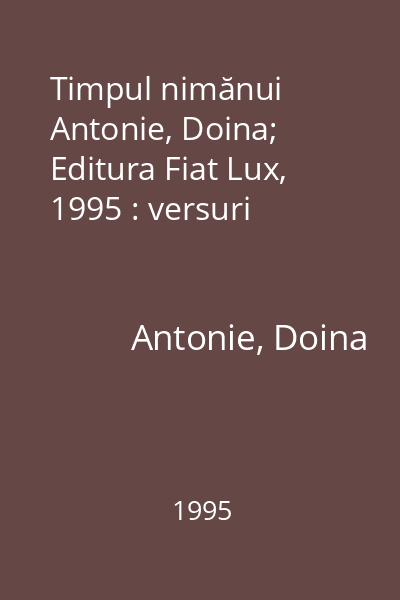 Timpul nimănui  Antonie, Doina; Editura Fiat Lux, 1995 : versuri
