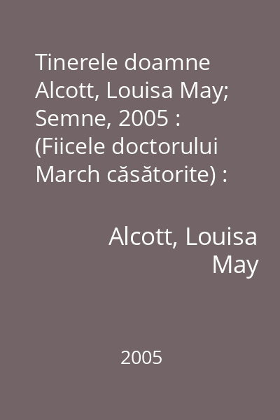 Tinerele doamne   Alcott, Louisa May; Semne, 2005 : (Fiicele doctorului March căsătorite) : [roman]