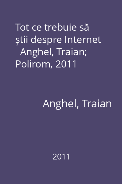 Tot ce trebuie să ştii despre Internet   Anghel, Traian; Polirom, 2011