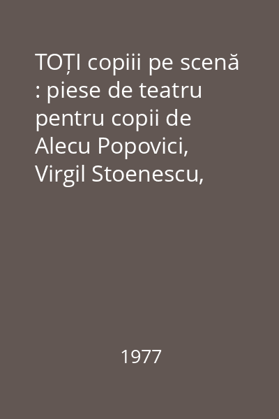 TOȚI copiii pe scenă : piese de teatru pentru copii de Alecu Popovici, Virgil Stoenescu, Viniciu Gafița