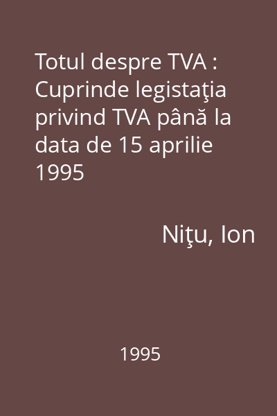 Totul despre TVA : Cuprinde legistaţia privind TVA până la data de 15 aprilie 1995