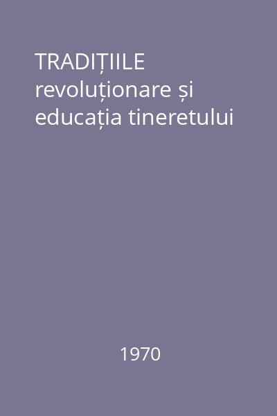 TRADIȚIILE  revoluționare și educația tineretului