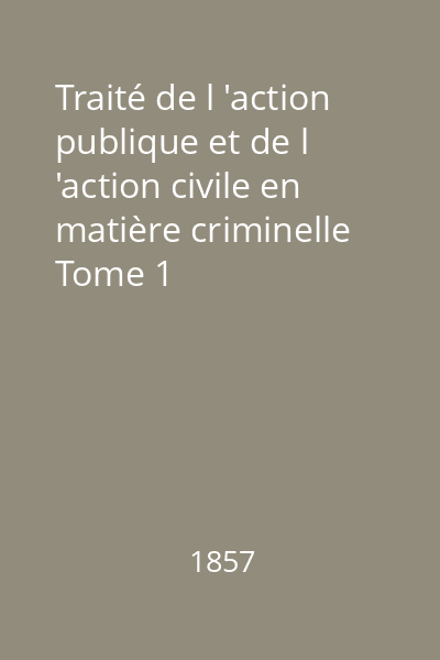 Traité de l 'action publique et de l 'action civile en matière criminelle Tome 1