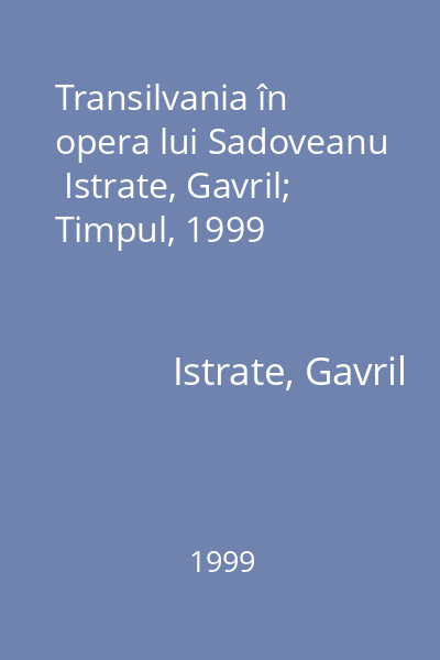 Transilvania în opera lui Sadoveanu   Istrate, Gavril; Timpul, 1999