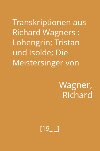 Transkriptionen aus Richard Wagners : Lohengrin; Tristan und Isolde; Die Meistersinger von Nurnberg