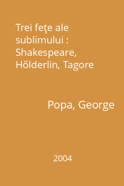 Trei feţe ale sublimului : Shakespeare, Hőlderlin, Tagore
