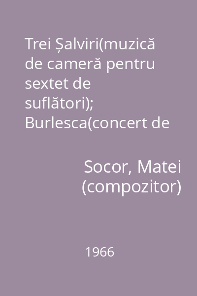 Trei Șalviri(muzică de cameră pentru sextet de suflători); Burlesca(concert de cameră pentru cinci instrumente)