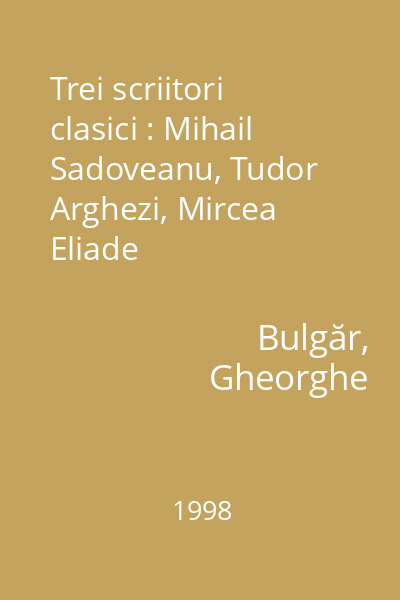 Trei scriitori clasici : Mihail Sadoveanu, Tudor Arghezi, Mircea Eliade