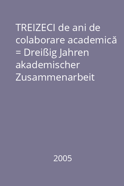 TREIZECI de ani de colaborare academică = Dreißig Jahren akademischer Zusammenarbeit   [s.n.], 2005 : 1975-2005