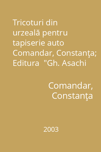 Tricoturi din urzeală pentru tapiserie auto   Comandar, Constanţa; Editura  "Gh. Asachi "