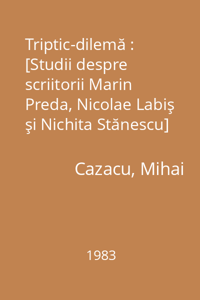 Triptic-dilemă : [Studii despre scriitorii Marin Preda, Nicolae Labiş şi Nichita Stănescu]