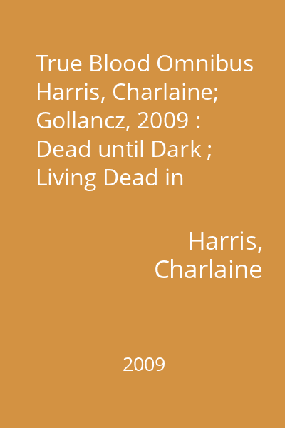 True Blood Omnibus   Harris, Charlaine; Gollancz, 2009 : Dead until Dark ; Living Dead in Dallas ; Club Dead : [novels]