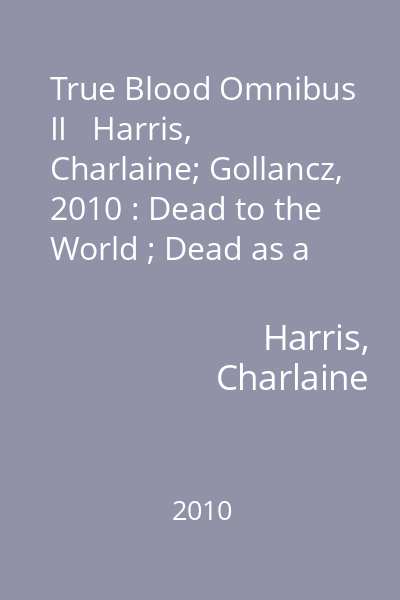 True Blood Omnibus II   Harris, Charlaine; Gollancz, 2010 : Dead to the World ; Dead as a Doornail ; Definitely Dead : [novels]