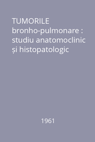 TUMORILE bronho-pulmonare : studiu anatomoclinic și histopatologic