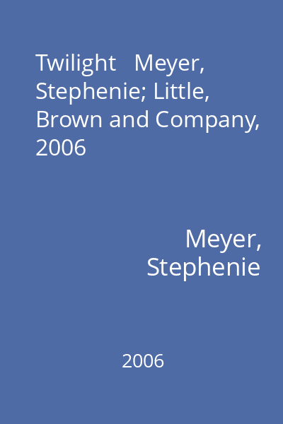 Twilight   Meyer, Stephenie; Little, Brown and Company, 2006