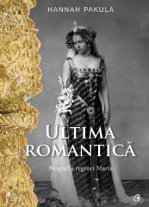 Ultima romantică : biografia reginei Maria