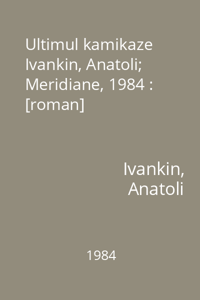 Ultimul kamikaze   Ivankin, Anatoli; Meridiane, 1984 : [roman]