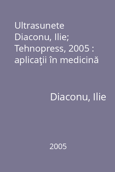 Ultrasunete    Diaconu, Ilie; Tehnopress, 2005 : aplicaţii în medicină