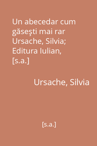 Un abecedar cum găseşti mai rar   Ursache, Silvia; Editura Iulian, [s.a.]