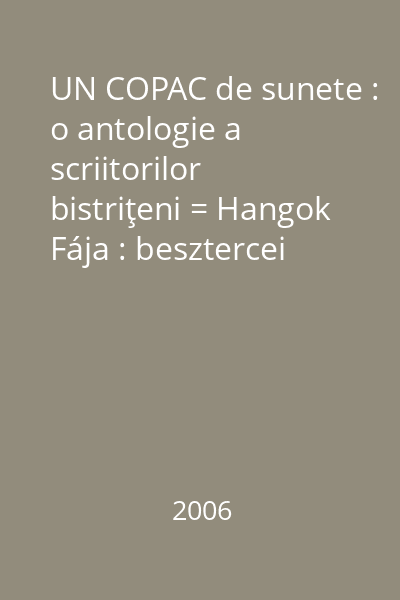 UN COPAC de sunete : o antologie a scriitorilor bistriţeni = Hangok Fája : besztercei írók antólogiája   Eikon, 2006