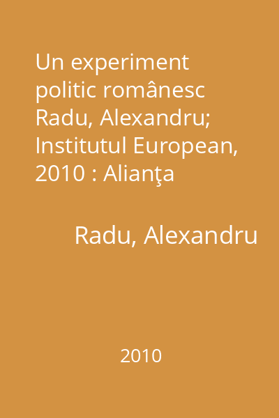 Un experiment politic românesc   Radu, Alexandru; Institutul European, 2010 : Alianţa  "Dreptate şi Adevăr PNL-PD "