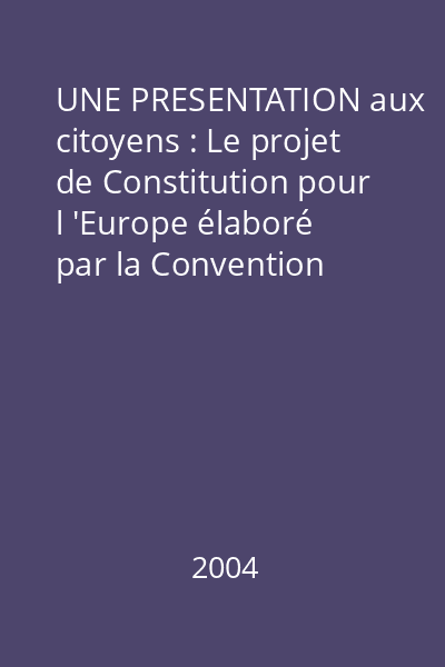 UNE PRESENTATION aux citoyens : Le projet de Constitution pour l 'Europe élaboré par la Convention européenne
