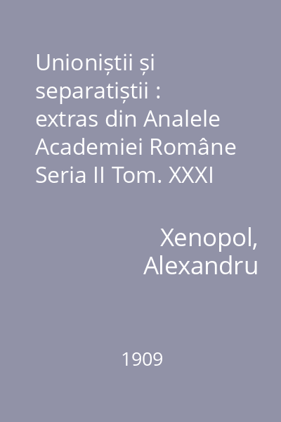 Unioniștii și separatiștii : extras din Analele Academiei Române Seria II Tom. XXXI