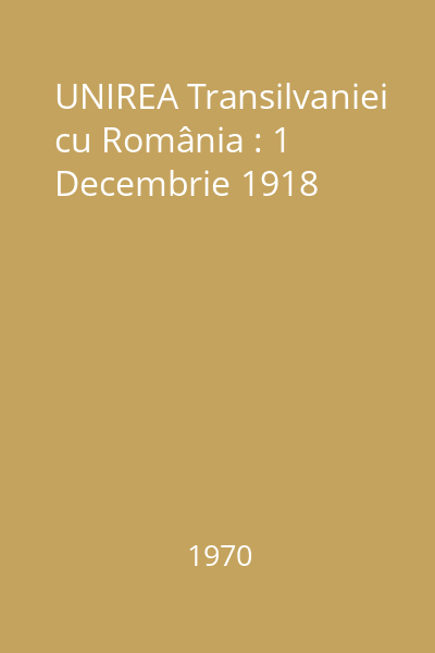 UNIREA Transilvaniei cu România : 1 Decembrie 1918