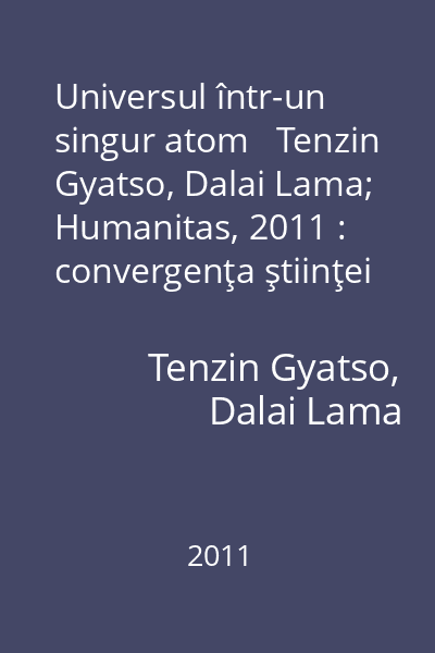 Universul într-un singur atom   Tenzin Gyatso, Dalai Lama; Humanitas, 2011 : convergenţa ştiinţei şi spiritualităţii