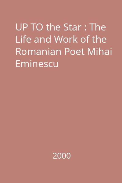 UP TO the Star : The Life and Work of the Romanian Poet Mihai Eminescu