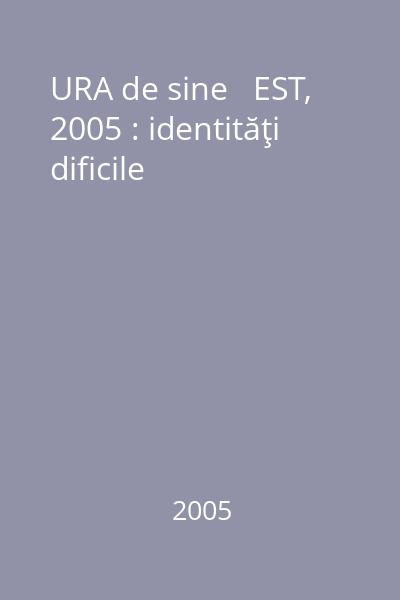 URA de sine   EST, 2005 : identităţi dificile