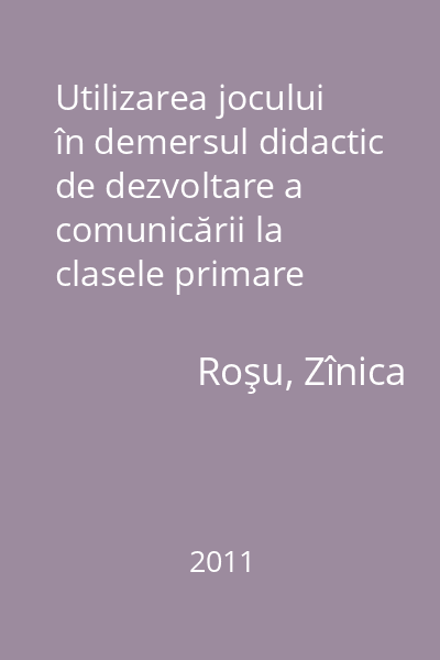 Utilizarea jocului în demersul didactic de dezvoltare a comunicării la clasele primare   Roşu, Zînica; PIM, 2011
