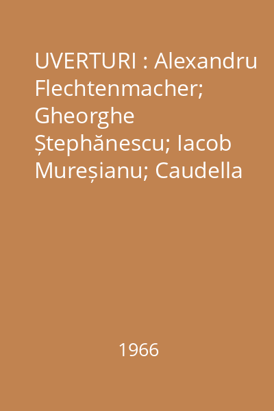 UVERTURI : Alexandru Flechtenmacher; Gheorghe Ștephănescu; Iacob Mureșianu; Caudella Eduard