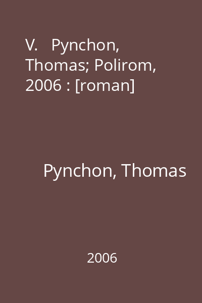 V.   Pynchon, Thomas; Polirom, 2006 : [roman]