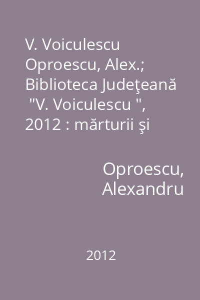 V. Voiculescu   Oproescu, Alex.; Biblioteca Judeţeană  "V. Voiculescu ", 2012 : mărturii şi documente : la semicentenarul morţii marelui scriitor - 2013