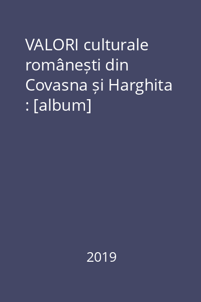 VALORI culturale românești din Covasna și Harghita : [album]