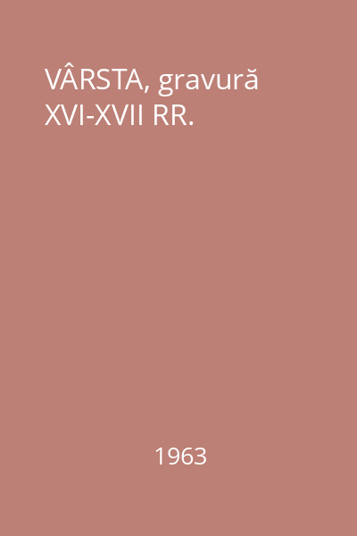 VÂRSTA, gravură XVI-XVII RR.