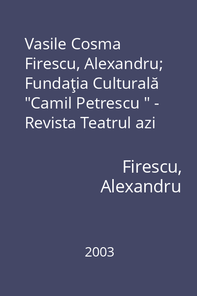 Vasile Cosma   Firescu, Alexandru; Fundaţia Culturală  "Camil Petrescu " - Revista Teatrul azi (supliment), 2003 : Actor sub zodia Shakespeare