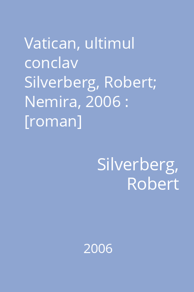 Vatican, ultimul conclav   Silverberg, Robert; Nemira, 2006 : [roman]