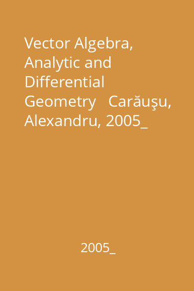 Vector Algebra, Analytic and Differential Geometry   Carăuşu, Alexandru, 2005_  Vol.2 : A Problem Book for Students in Engineering with Solutions and Answers